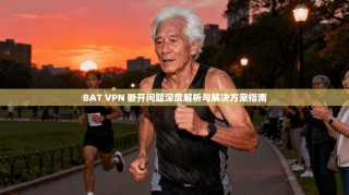 BAT VPN 断开问题深度解析与解决方案指南