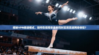 揭秘VPN极速模式，如何在保障安全的同时实现高速网络体验？