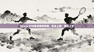 Opera VPN安卓使用指南，安全上网，轻松上手