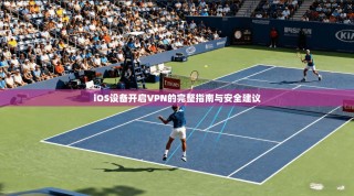 iOS设备开启VPN的完整指南与安全建议