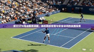 浙大VPN电话服务详解，高校网络管理与安全访问的实践探索