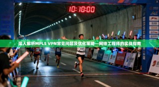 深入解析MPLS VPN常见问题及优化策略—网络工程师的实战指南