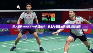 深入解析Snap VPN代理技术，安全与便捷的网络连接新选择