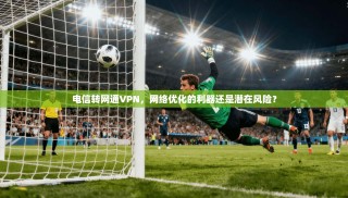 电信转网通VPN，网络优化的利器还是潜在风险？
