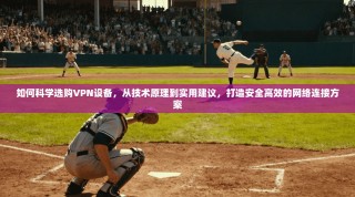 如何科学选购VPN设备，从技术原理到实用建议，打造安全高效的网络连接方案