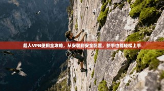 超人VPN使用全攻略，从安装到安全配置，新手也能轻松上手