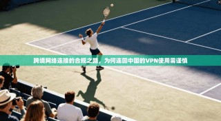 跨境网络连接的合规之路，为何连回中国的VPN使用需谨慎