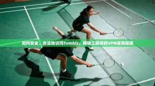 如何安全、合法地访问Tumblr，网络工程师的VPN使用指南