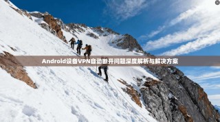 Android设备VPN自动断开问题深度解析与解决方案