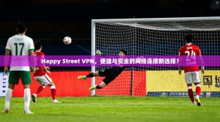 Happy Street VPN，便捷与安全的网络连接新选择？