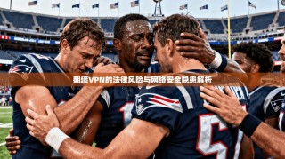 翻墙VPN的法律风险与网络安全隐患解析