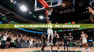思科VPN 442错误解析与解决方案，网络工程师的实战指南
