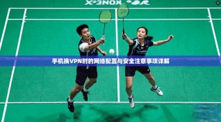 手机换VPN时的网络配置与安全注意事项详解