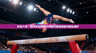 彩虹六号，如何安全使用VPN提升游戏体验与隐私保护