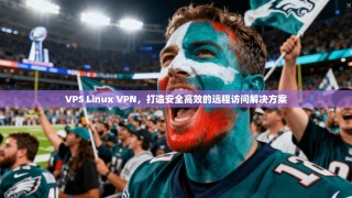 VPS Linux VPN，打造安全高效的远程访问解决方案