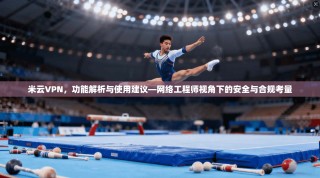 米云VPN，功能解析与使用建议—网络工程师视角下的安全与合规考量