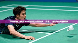 苹果设备上使用VPN连接的全面指南，安全、稳定与合规性解析