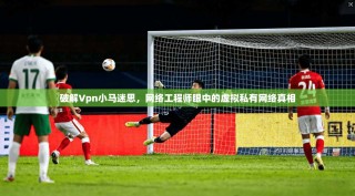 破解Vpn小马迷思，网络工程师眼中的虚拟私有网络真相