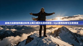 战地三玩家如何通过科学上网工具优化游戏体验—Vpn使用指南与注意事项