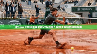 iPhone上如何正确关闭VPN连接？网络工程师的详细指南