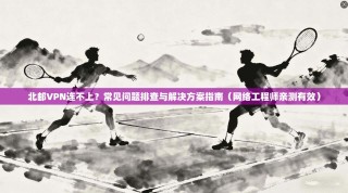 北邮VPN连不上？常见问题排查与解决方案指南（网络工程师亲测有效）