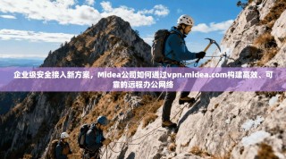 企业级安全接入新方案，Midea公司如何通过vpn.midea.com构建高效、可靠的远程办公网络