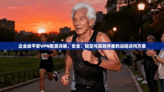 企业级平安VPN配置详解，安全、稳定与高效并重的远程访问方案