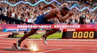 构建高效安全的VPN美国站点，网络工程师的实践指南