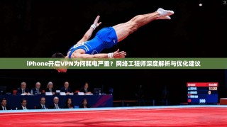 iPhone开启VPN为何耗电严重？网络工程师深度解析与优化建议