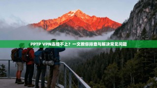 PPTP VPN连接不上？一文教你排查与解决常见问题
