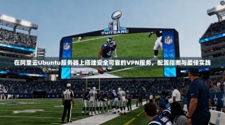 在阿里云Ubuntu服务器上搭建安全可靠的VPN服务，配置指南与最佳实践