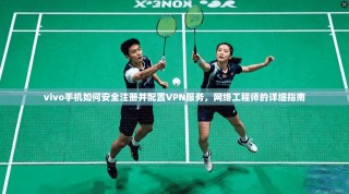 vivo手机如何安全注册并配置VPN服务，网络工程师的详细指南