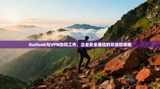 Outlook与VPN协同工作，企业安全通信的双保险策略