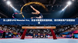 深入解析VPN Monster Pro，安全与速度的双重利器，现代网络用户的理想选择