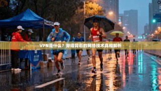 VPN是什么？穿墙背后的网络技术真相解析