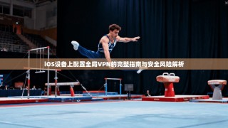 iOS设备上配置全局VPN的完整指南与安全风险解析