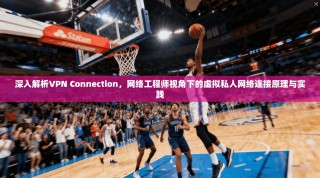 深入解析VPN Connection，网络工程师视角下的虚拟私人网络连接原理与实践