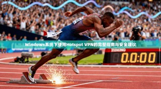 Windows系统下使用Hotspot VPN的完整指南与安全建议