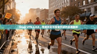 Snap VPN 2.0.0，性能优化与安全升级的全面解析