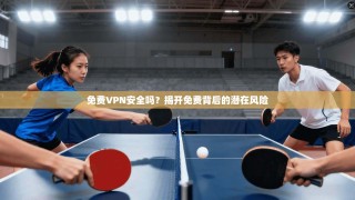 免费VPN安全吗？揭开免费背后的潜在风险