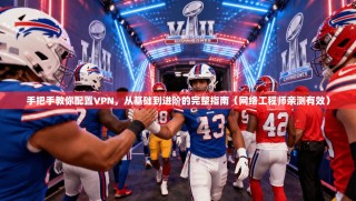 手把手教你配置VPN，从基础到进阶的完整指南（网络工程师亲测有效）