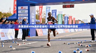 免费游戏VPN真的安全吗？网络工程师为你揭开真相