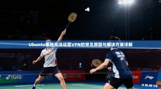 Ubuntu系统无法设置VPN的常见原因与解决方案详解