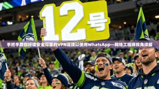 手把手教你搭建安全可靠的VPN连接以使用WhatsApp—网络工程师视角详解