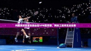 构建高效安全的路由型VPN服务器，网络工程师实战指南