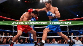 VPN与宽带，现代网络连接的双刃剑—安全与效率的平衡之道
