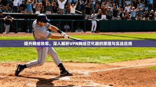 提升网络效率，深入解析VPN网络优化器的原理与实战应用