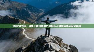 揭秘VPN狗，网络工程师眼中的虚拟私人网络陷阱与安全真相