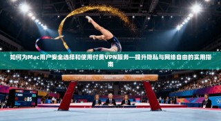 如何为Mac用户安全选择和使用付费VPN服务—提升隐私与网络自由的实用指南