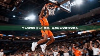 个人VPN是什么？原理、用途与安全建议全解析